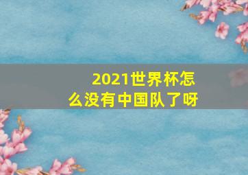 2021世界杯怎么没有中国队了呀