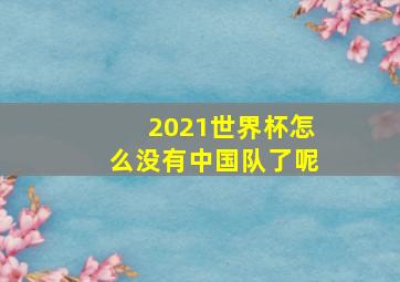 2021世界杯怎么没有中国队了呢