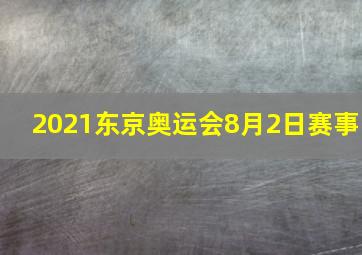 2021东京奥运会8月2日赛事