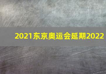 2021东京奥运会延期2022