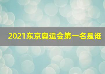 2021东京奥运会第一名是谁