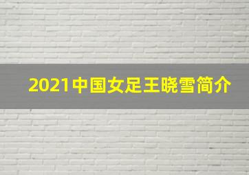 2021中国女足王晓雪简介