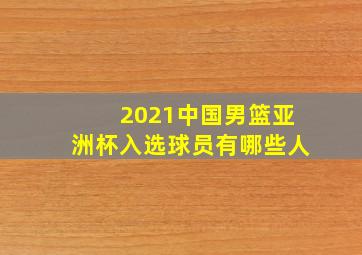 2021中国男篮亚洲杯入选球员有哪些人