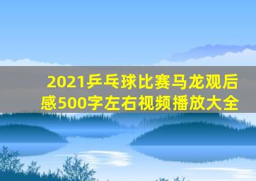 2021乒乓球比赛马龙观后感500字左右视频播放大全