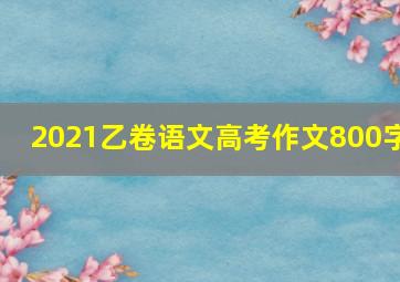 2021乙卷语文高考作文800字