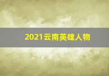 2021云南英雄人物