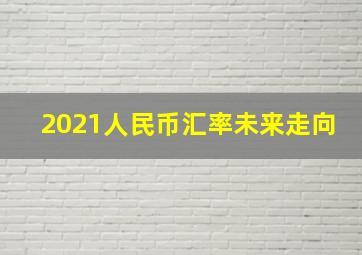 2021人民币汇率未来走向