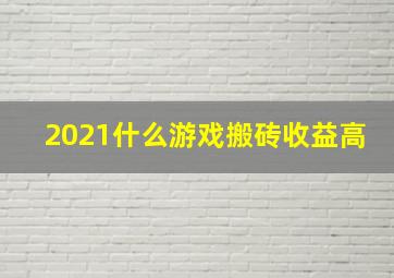 2021什么游戏搬砖收益高