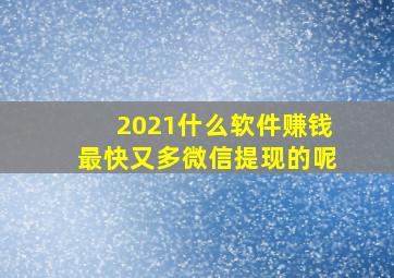 2021什么软件赚钱最快又多微信提现的呢