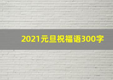 2021元旦祝福语300字