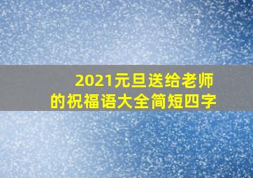 2021元旦送给老师的祝福语大全简短四字