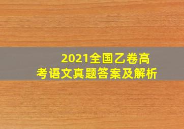 2021全国乙卷高考语文真题答案及解析