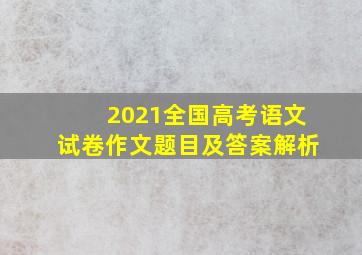 2021全国高考语文试卷作文题目及答案解析