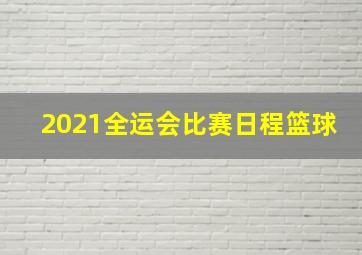 2021全运会比赛日程篮球