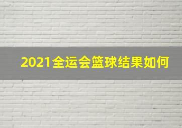 2021全运会篮球结果如何