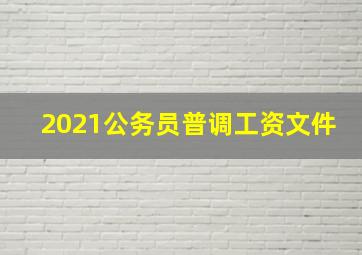 2021公务员普调工资文件