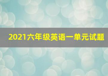 2021六年级英语一单元试题