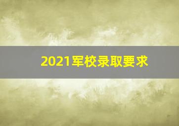 2021军校录取要求