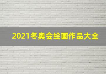 2021冬奥会绘画作品大全