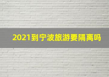 2021到宁波旅游要隔离吗