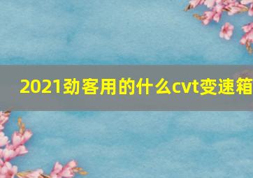 2021劲客用的什么cvt变速箱