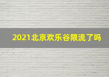 2021北京欢乐谷限流了吗