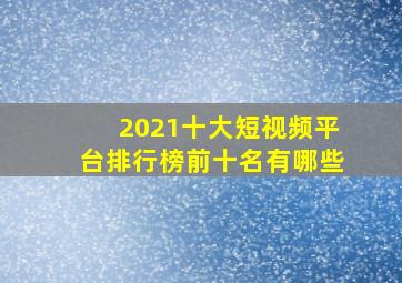 2021十大短视频平台排行榜前十名有哪些