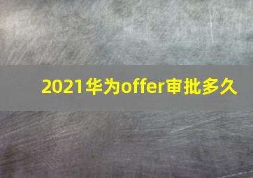 2021华为offer审批多久