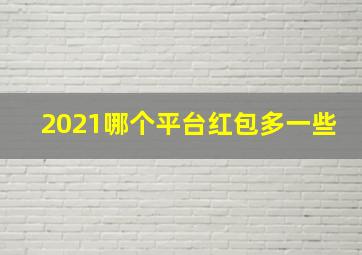 2021哪个平台红包多一些