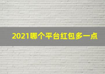 2021哪个平台红包多一点