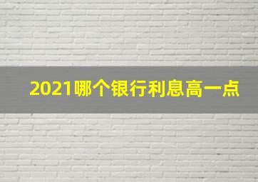 2021哪个银行利息高一点