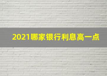 2021哪家银行利息高一点