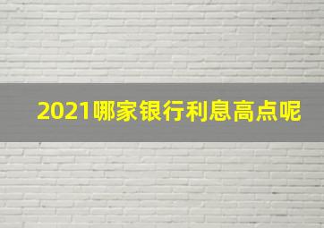 2021哪家银行利息高点呢