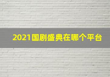 2021国剧盛典在哪个平台