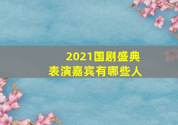 2021国剧盛典表演嘉宾有哪些人