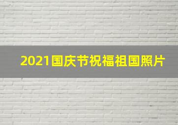 2021国庆节祝福祖国照片