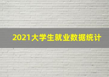 2021大学生就业数据统计