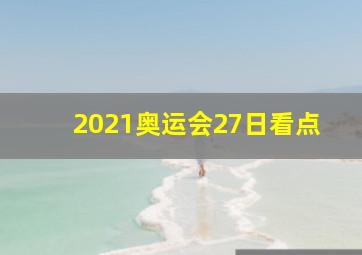 2021奥运会27日看点