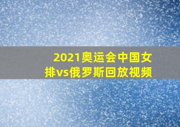 2021奥运会中国女排vs俄罗斯回放视频