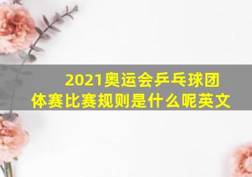 2021奥运会乒乓球团体赛比赛规则是什么呢英文