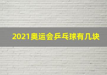 2021奥运会乒乓球有几块