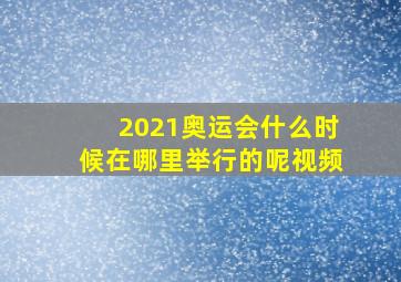 2021奥运会什么时候在哪里举行的呢视频