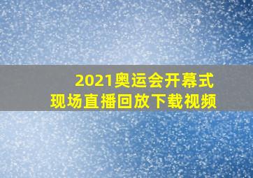 2021奥运会开幕式现场直播回放下载视频