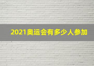 2021奥运会有多少人参加