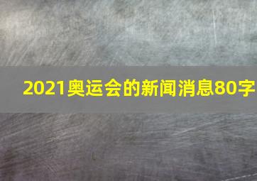 2021奥运会的新闻消息80字