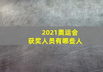 2021奥运会获奖人员有哪些人