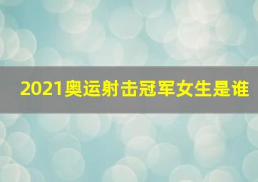 2021奥运射击冠军女生是谁