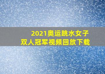 2021奥运跳水女子双人冠军视频回放下载