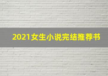 2021女生小说完结推荐书