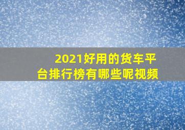 2021好用的货车平台排行榜有哪些呢视频